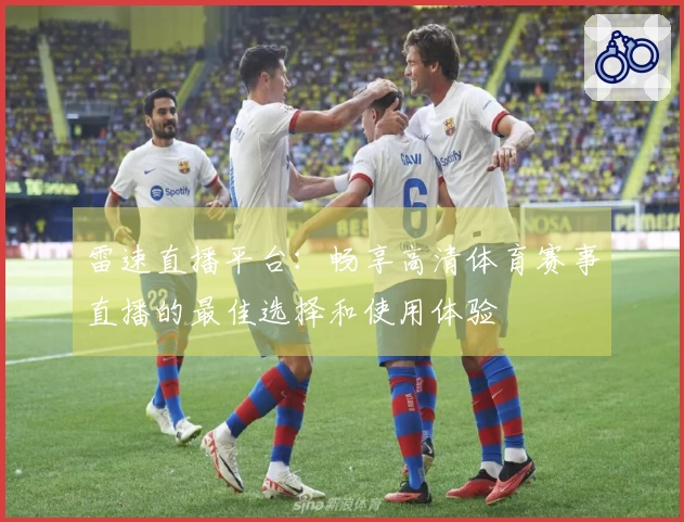 雷速直播平台：畅享高清体育赛事直播的最佳选择和使用体验