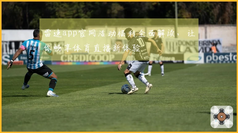 雷速app官网活动福利全面解读，让你畅享体育直播新体验