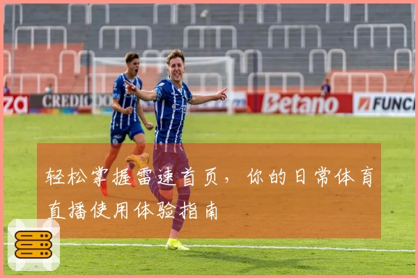 轻松掌握雷速首页，你的日常体育直播使用体验指南