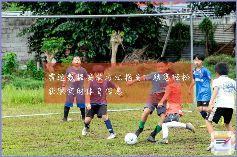 雷速数据安装方法指南：助您轻松获取实时体育信息