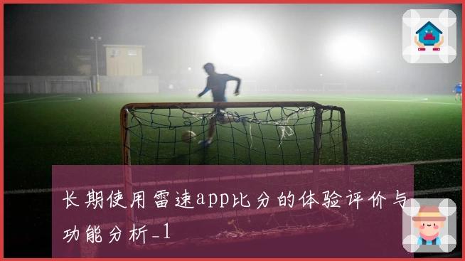 长期使用雷速app比分的体验评价与功能分析_1