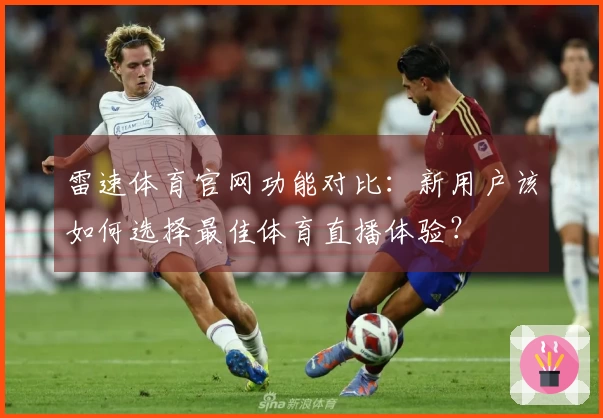 雷速体育官网功能对比：新用户该如何选择最佳体育直播体验？