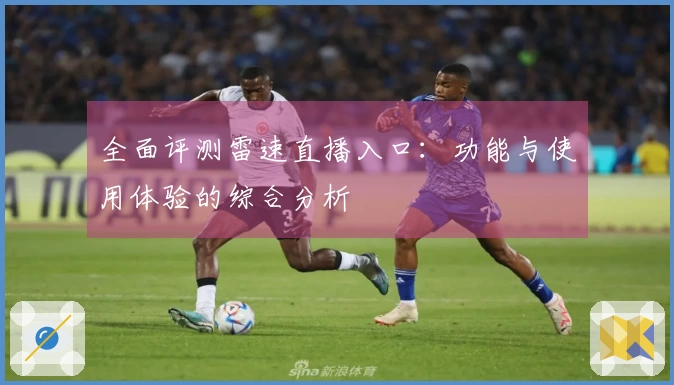 全面评测雷速直播入口：功能与使用体验的综合分析