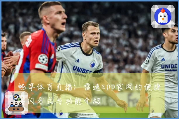 畅享体育直播：雷速app官网的便捷访问方式与功能介绍