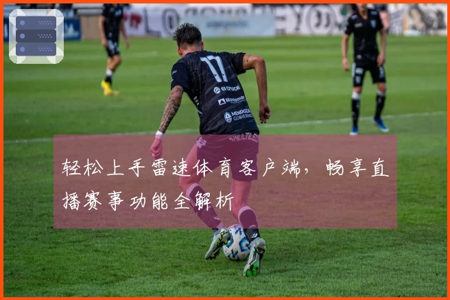 轻松上手雷速体育客户端，畅享直播赛事功能全解析