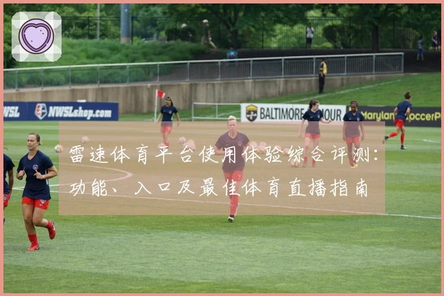 雷速体育平台使用体验综合评测：功能、入口及最佳体育直播指南