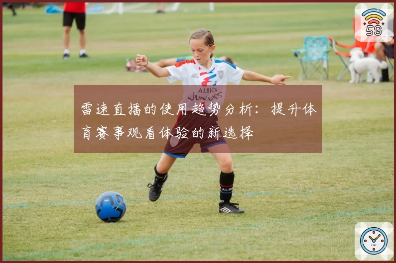 雷速直播的使用趋势分析：提升体育赛事观看体验的新选择