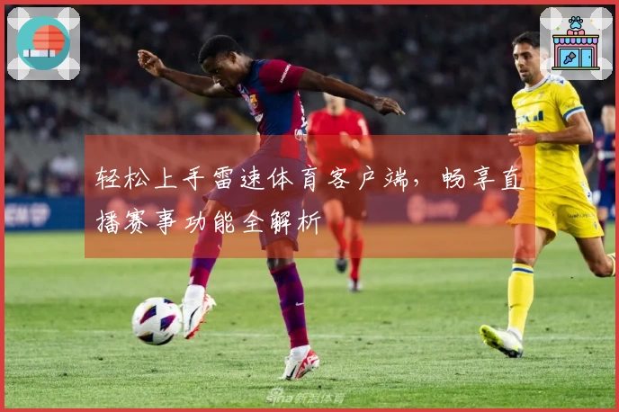 轻松上手雷速体育客户端，畅享直播赛事功能全解析