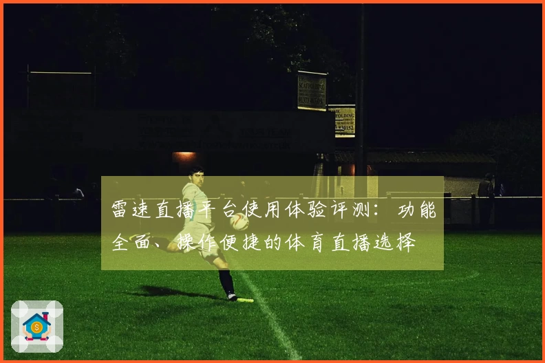雷速直播平台使用体验评测：功能全面、操作便捷的体育直播选择