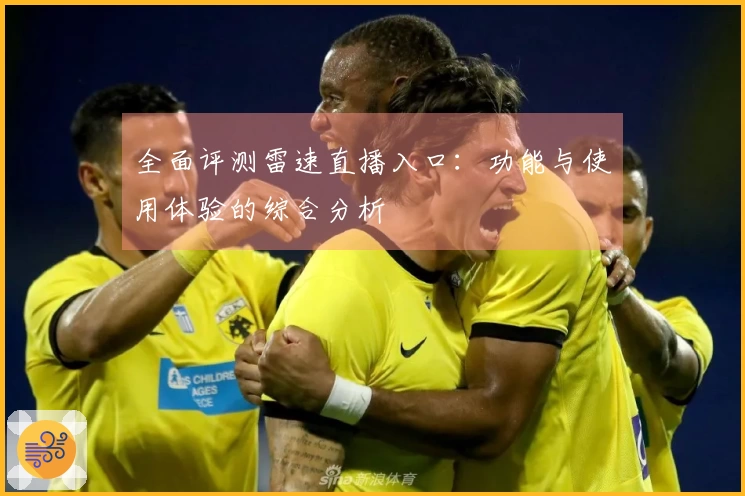 全面评测雷速直播入口：功能与使用体验的综合分析