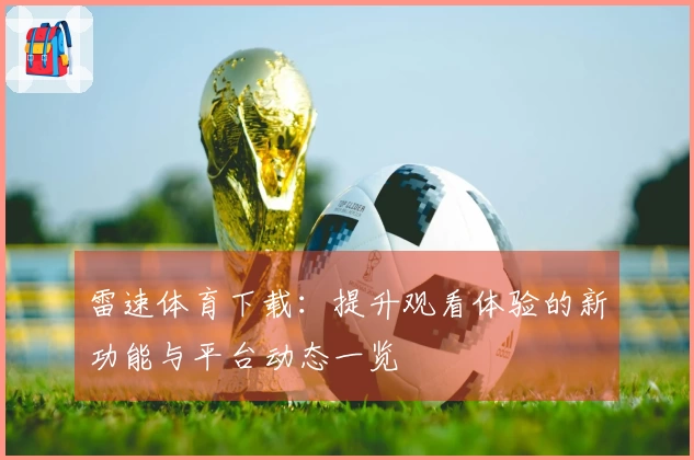雷速体育下载：提升观看体验的新功能与平台动态一览